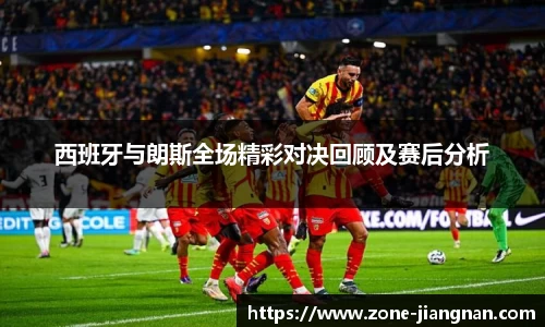 西班牙与朗斯全场精彩对决回顾及赛后分析